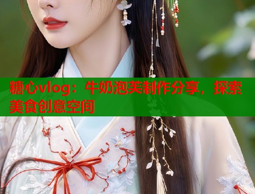 糖心vlog：牛奶泡芙制作分享，探索美食创意空间