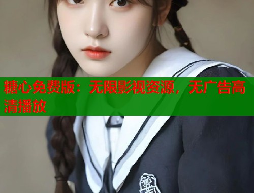 糖心免费版：无限影视资源，无广告高清播放