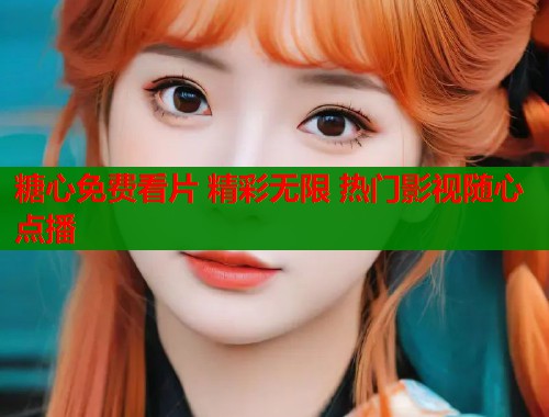 糖心免费看片 精彩无限 热门影视随心点播 糖心免费看片 精彩无限 热门影视随心点播