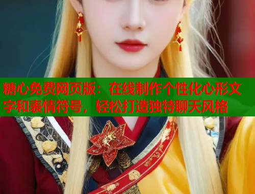 糖心免费网页版：在线制作个性化心形文字和表情符号，轻松打造独特聊天风格