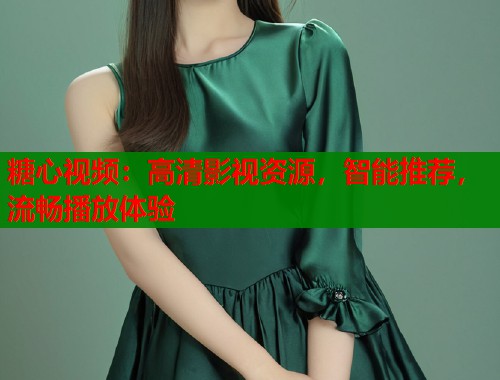 糖心视频:高清影视资源,智能推荐,流畅播放体验 糖心视频:高清影视资源,智能推荐,流畅播放体验