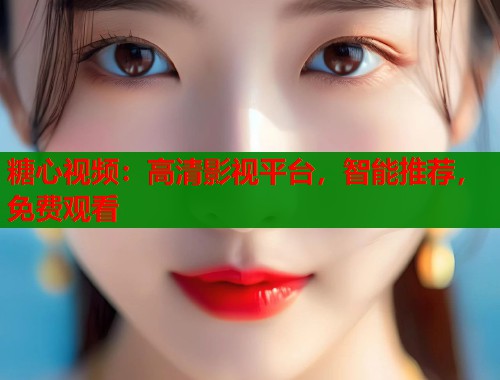 糖心视频:高清影视平台,智能推荐,免费观看 糖心视频:高清影视平台,智能推荐,免费观看