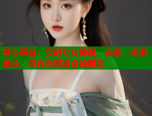 糖心语音:实时交友神器,连麦、成语接龙,寻找志同道合的朋友 糖心语音:实时交友神器,连麦、成语接龙,寻找志同道合的朋友