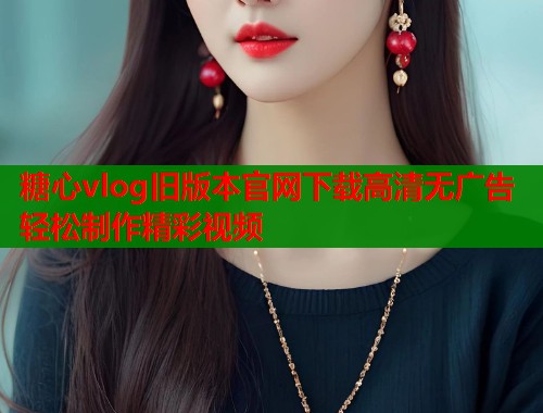 糖心vlog旧版本官网下载高清无广告轻松制作精彩视频
