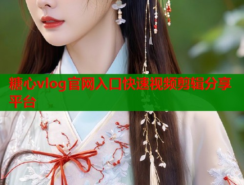 糖心vlog官网入口快速视频剪辑分享平台 糖心vlog官网入口快速视频剪辑分享平台