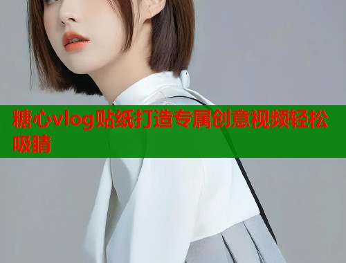 糖心vlog贴纸打造专属创意视频轻松吸睛 糖心vlog贴纸打造专属创意视频轻松吸睛