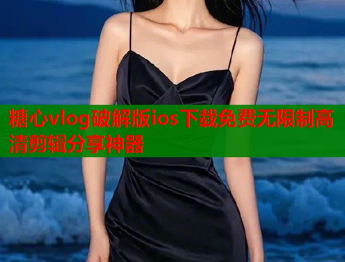 糖心vlog破解版ios下载免费无限制高清剪辑分享神器