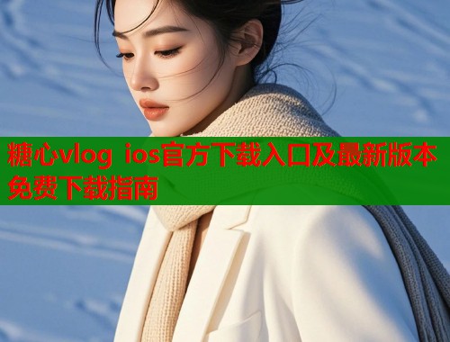 糖心vlog ios官方下载入口及最新版本免费下载指南
