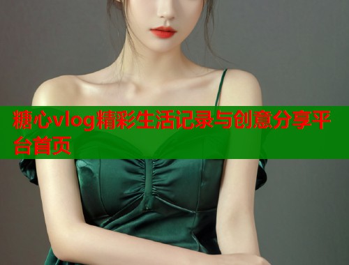 糖心vlog精彩生活记录与创意分享平台首页