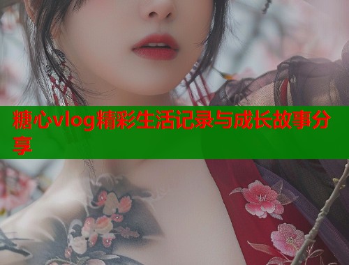 糖心vlog精彩生活记录与成长故事分享