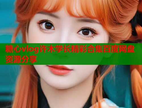 糖心vlog许木学长精彩合集百度网盘资源分享