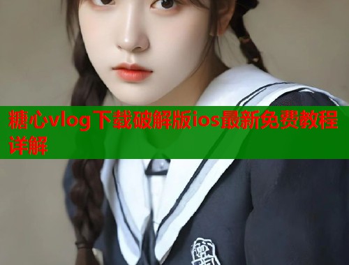 糖心vlog下载破解版ios最新免费教程详解