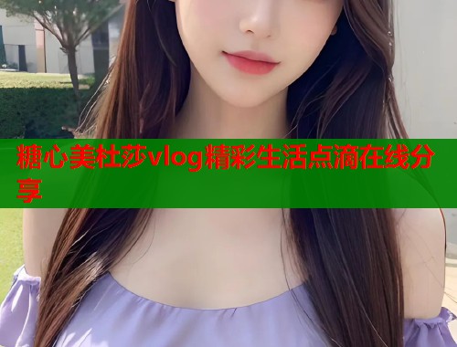 糖心美杜莎vlog精彩生活点滴在线分享 糖心美杜莎vlog精彩生活点滴在线分享